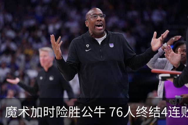 魔术加时险胜公牛 76人终结4连败送奇才6连败